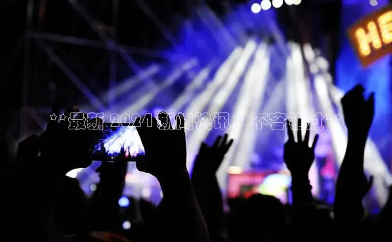 星空盒子官网入口网址梯哥哥科技**最新 2024 新闻快讯：不容错过**