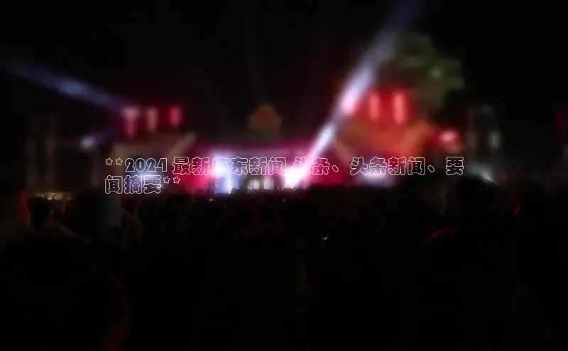 星空体育在线登录入口百度游戏开放平台**2024 最新广东新闻 头条、头条新闻、要
闻摘要**