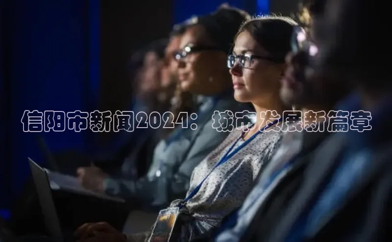 星空体育app在线下载观星盘信阳市新闻2024：城市发展新篇章