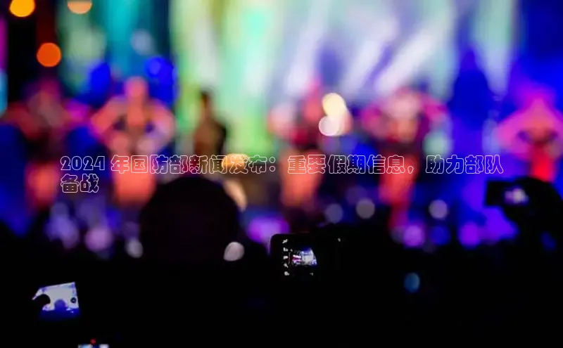星空综合体育APP下载携程2024 年国防部新闻发布：重要假期信息，助力部队
备战