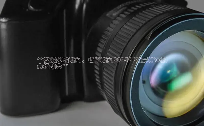 星空网页版在线登录入口美团**权威金融新闻，钱库新闻2024 带来最新金融
市场动态**