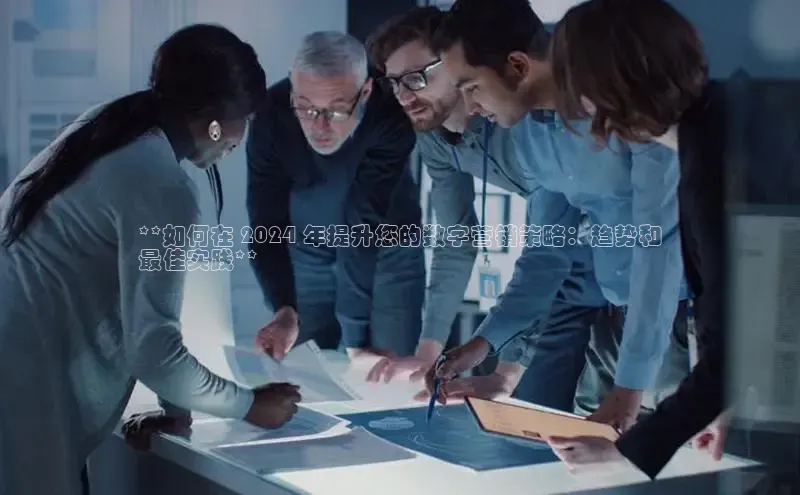 星空体育app在线下载字节跳动**如何在 2024 年提升您的数字营销策略：趋势和
最佳实践**