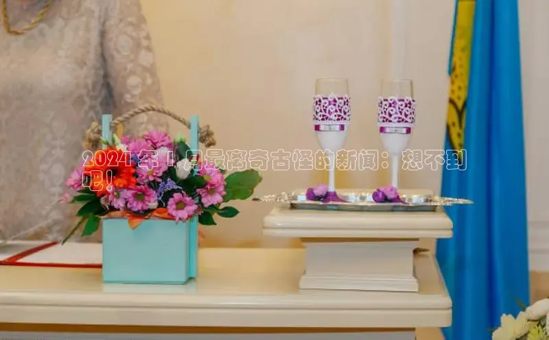 星空综合体育网页版登录百度大脑2024 年 1 月最离奇古怪的新闻：想不到
吧！