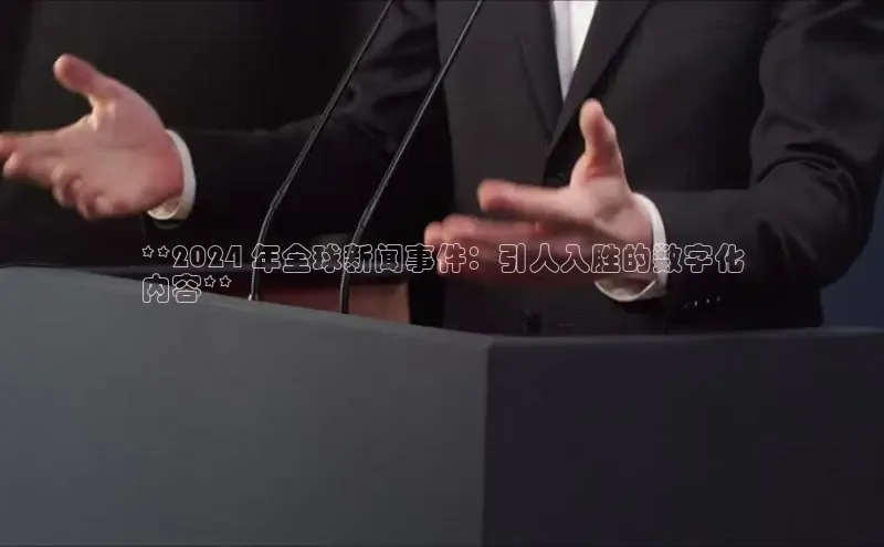 星空体育官网登录手机版百度取证**2024 年全球新闻事件：引人入胜的数字化
内容**