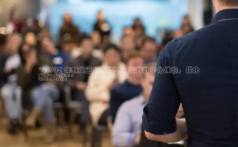 星空综合(中国)官方网站58同城**2024 年新闻运行图调整：提升数字化体验，优化
新闻分发**