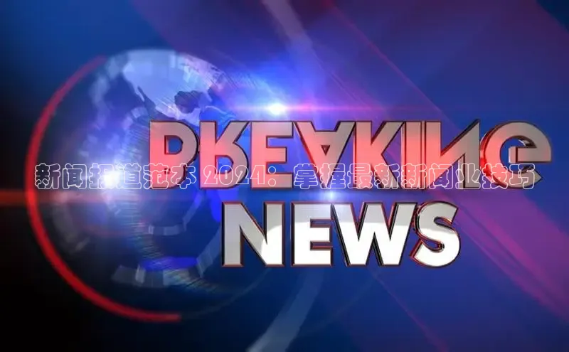 星空综合体育全站app巴美列捷福新闻报道范本 2024：掌握最新新闻业技巧