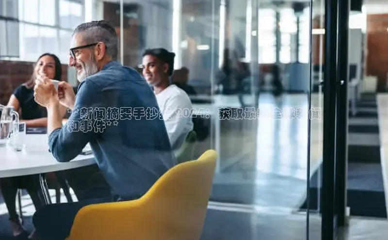 星空体育平台官网入口宇信科技**新闻摘要手抄报 2024：获取最新全球新闻
和事件**