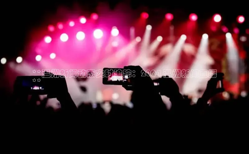 星空体育在线网页版APP下载百家号**温州新闻动态实时追踪：2024 温州新闻直播
**