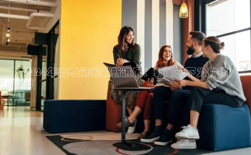 星空app登录入口官网路畅科技2024年高考阅卷最新进展：朝闻天下为你揭
秘