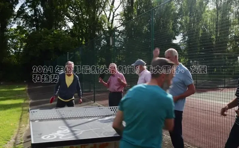 星空综合(中国)官方网站官网百度百聘2024 年佤邦最新头条新闻：重大事件、发展
和趋势