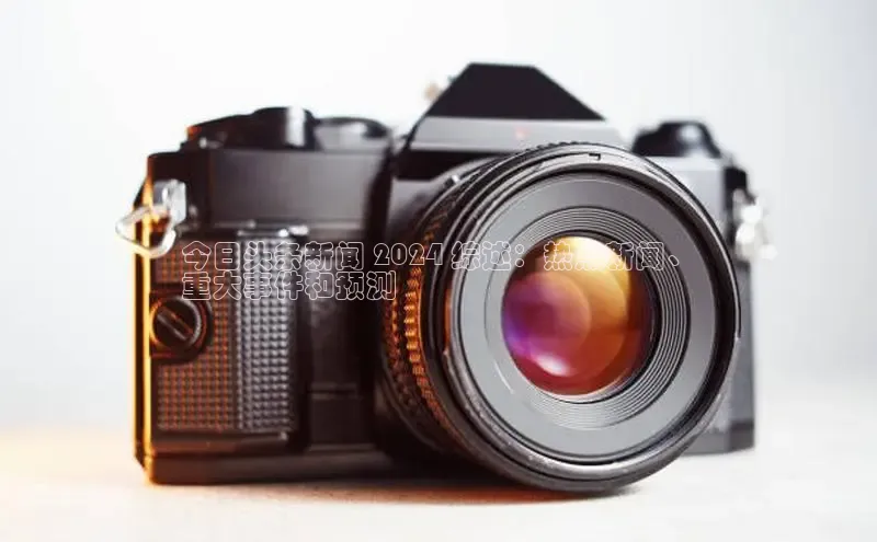 星空综合官网文心一言今日头条新闻 2024 综述：热点新闻、
重大事件和预测