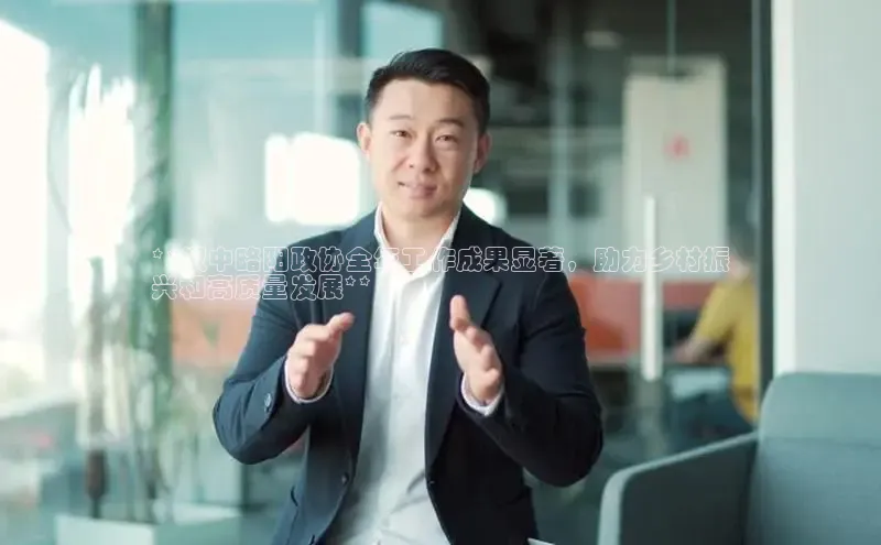 星空体育官网在线赛富乐斯**汉中略阳政协全年工作成果显著，助力乡村振
兴和高质量发展**