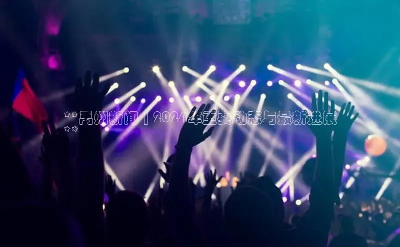 星空综合官网每日互动**禹州新闻 | 2024年重要动态与最新进展
**