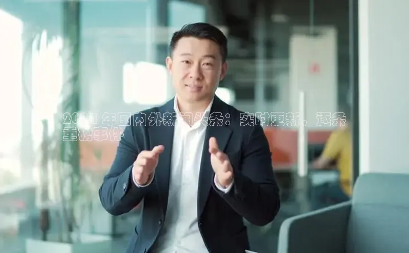 星空app登录入口官网如流2024 年国内外新闻头条：实时更新，逐条
重磅事件