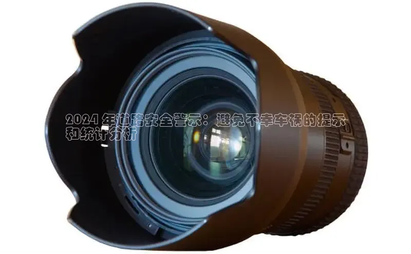 星空官网登录入口猫眼2024 年道路安全警示：避免不幸车祸的提示
和统计分析