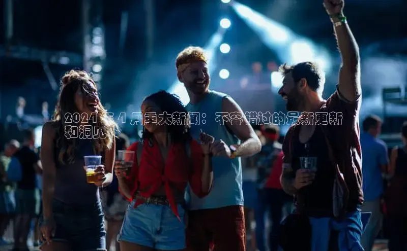 星空·体育中国官方网哇咔哇咔文化2024 年 4 月重大新闻：不容错过的最新更新
和洞见