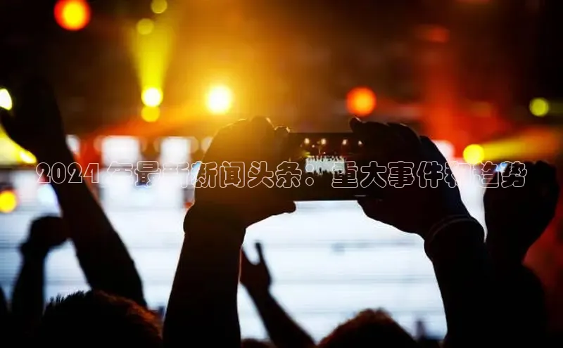 星空综合体育APP下载携程2024 年最新新闻头条：重大事件和趋势