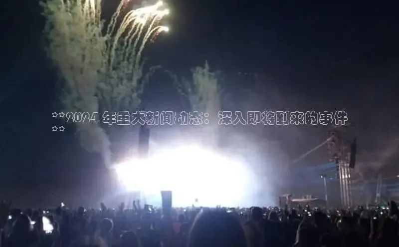 星空体育平台官网入口百度 H5**2024 年重大新闻动态：深入即将到来的事件
**