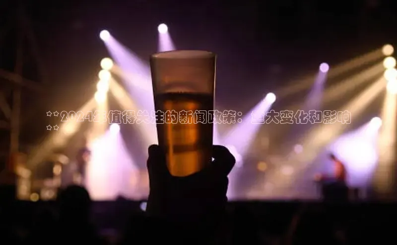 星空·体育中国官方网哇咔哇咔文化**2024年值得关注的新闻政策：重大变化和影响
**