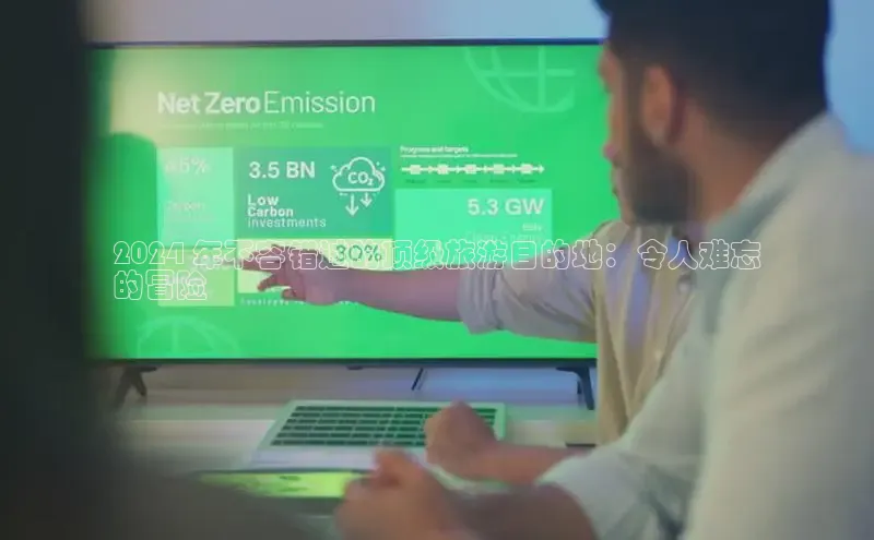 星空体育在线网页版APP下载顺丰2024 年不容错过的顶级旅游目的地：令人难忘
的冒险