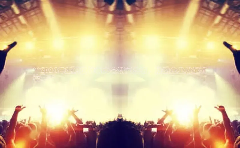 星空体育入口app百度营销中心**2024年度职工代表大会新闻发布，推动企业发展新
篇章**