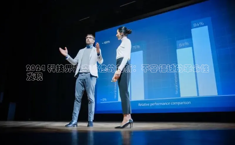 星空·体育中国官方网哇咔哇咔文化2024 科技界最突破性的创新：不容错过的革命性
发现