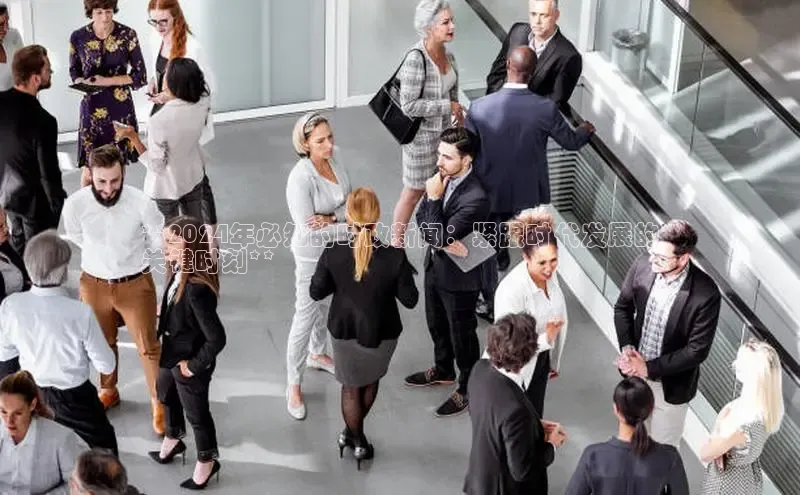 星空体育综合中国官网百度人工翻译**2024年必知的时政新闻：紧跟时代发展的
关键时刻**