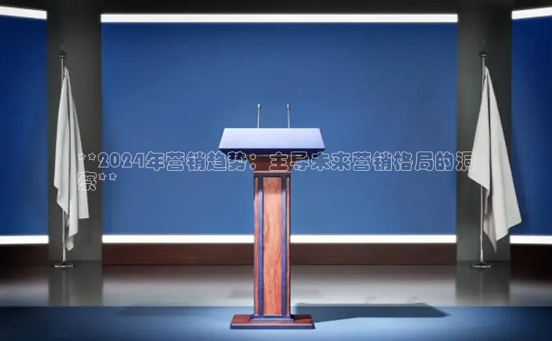 星空体育平台官网入口光魔科技**2024年营销趋势：主导未来营销格局的洞
察**