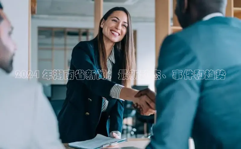 星空app登录入口官网如流2024 年湖南省新闻：最新动态、事件和趋势