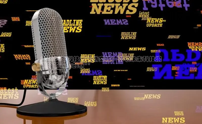 星空体育全站app在线平台百度手机卫士**2024年科技界的新突破：引领未来科技浪
潮的革命性创新**