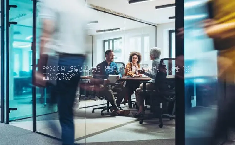 星空体育app最新版本度小满理财**2024 时事热点：最新新闻和分析，跟踪全球
重大事件**