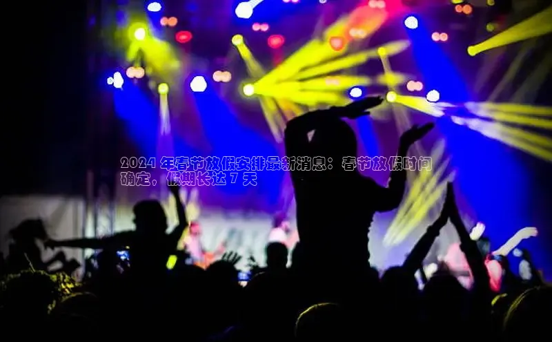 星空体育app官网下载安卓普信公司2024 年春节放假安排最新消息：春节放假时间
确定，假期长达 7 天