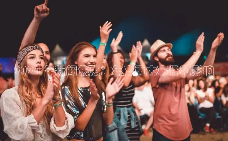 星空官网登录入口猫眼2024 年新闻焦点：年度重大事件和影响