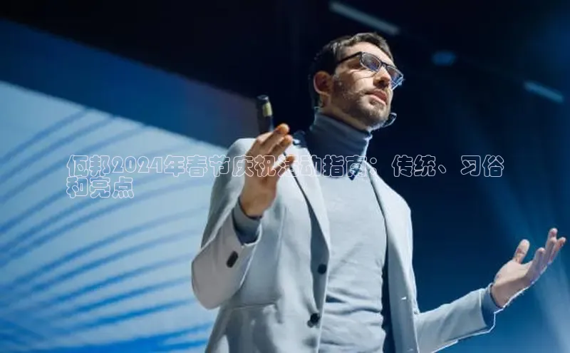 星空体育入口app京东佤邦2024年春节庆祝活动指南：传统、习俗
和亮点