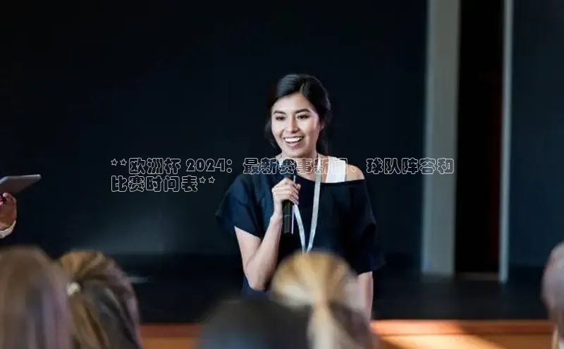 星空综合体育全站app百度社团赞助平台**欧洲杯 2024：最新赛事新闻、球队阵容和
比赛时间表**