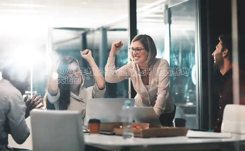 星空体育在线登录入口百度游戏开放平台**2024 年红房子最新动态：购置新地、
扩大运营**