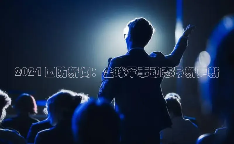 星空体育平台官网入口光魔科技2024 国防新闻：全球军事动态最新更新