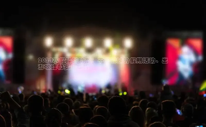 星空体育官网登录一径科技2024寒假最新动态：不容错过的假期活动、出
游攻略和安全提醒