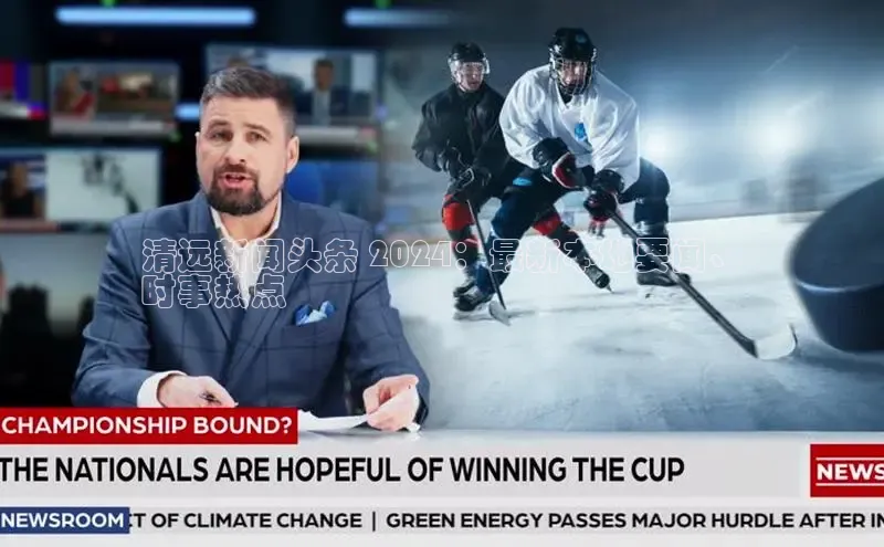 星空体育入口app百度数据开放平台清远新闻头条 2024：最新本地要闻、
时事热点