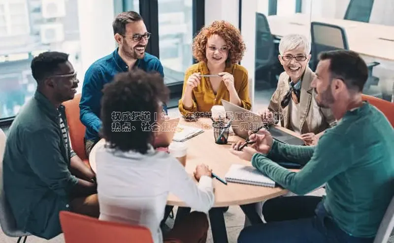 星空体育网页版登录入口ARGA公司权威报道 | 2024 年新闻全景展望：时事
热点、社会焦点、科技前沿一网打尽