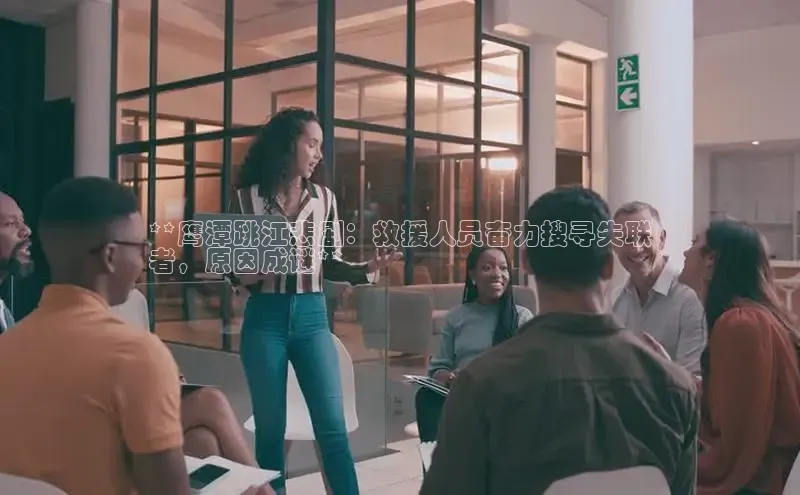 星空体育入口app百度营销中心**鹰潭跳江悲剧：救援人员奋力搜寻失联
者，原因成谜**