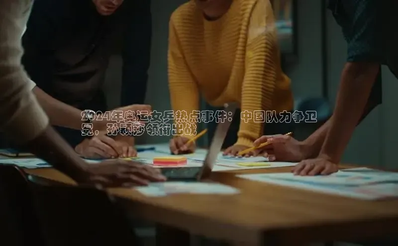 星空体育app下载免费安装雷柏科技2024年奥运女乒热点事件：中国队力争卫
冕，孙颖莎领衔出战