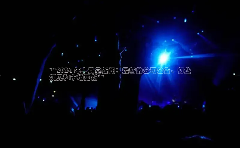 星空盒子官网入口网址梯哥哥科技**2024 年十美堂新闻：最新的公司公告、行业
洞见和市场更新**