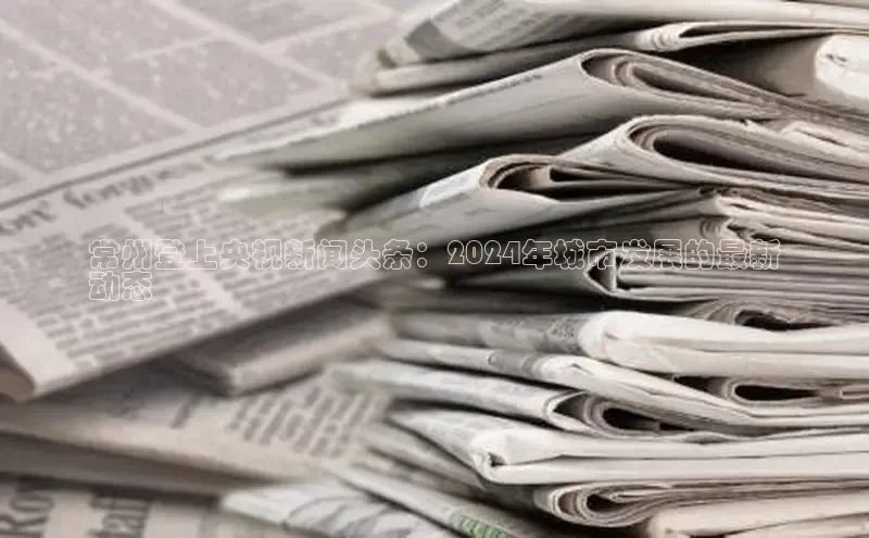 星空体育全站app在线平台极氪智能科技常州登上央视新闻头条：2024年城市发展的最新
动态