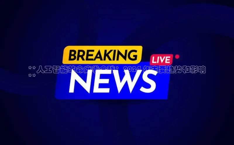 星空体育综合中国官网百度人工翻译**人工智能革命席卷全球：2024 年主要趋势和影响
**