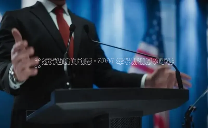 星空体育全站app在线平台诸葛科技**海南省新闻动态 - 2024 年最新消息和事件
**