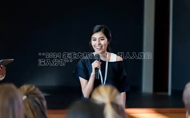 星空体育全站app在线平台诸葛科技**2024 年重大新闻速览：引人入胜的
深入分析**