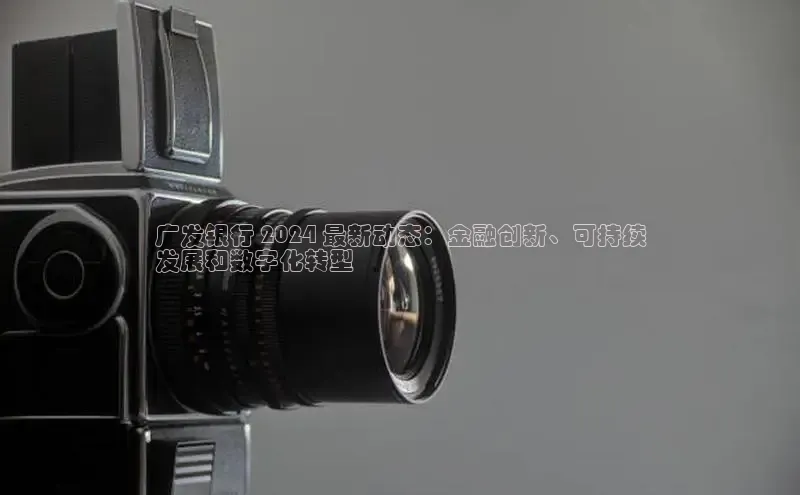 星空app登录入口官网百度智能门户广发银行 2024 最新动态：金融创新、可持续
发展和数字化转型