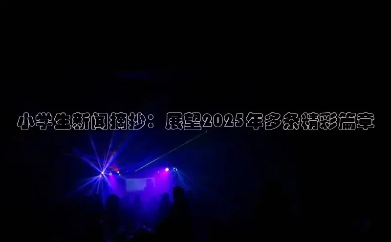 星空综合官网每日互动小学生新闻摘抄：展望2025年多条精彩篇章