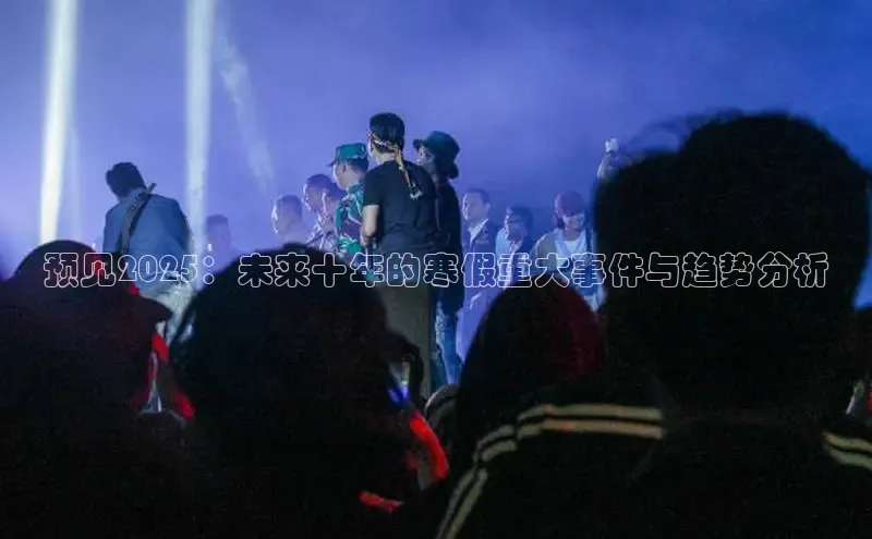 星空·体育综合APP下载官网百度手机助手预见2025：未来十年的寒假重大事件与趋势分析